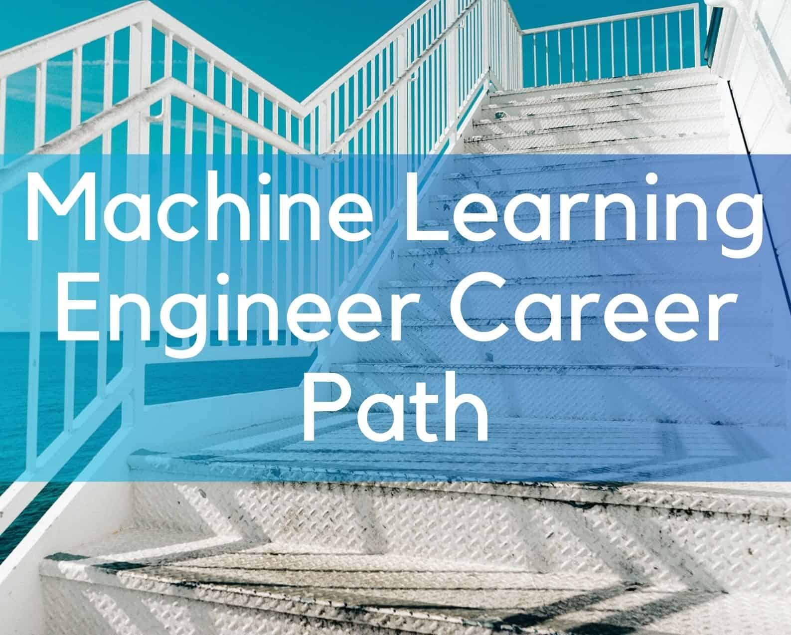 Machine Learning Engineer Career Path: Step by Step Complete Guide