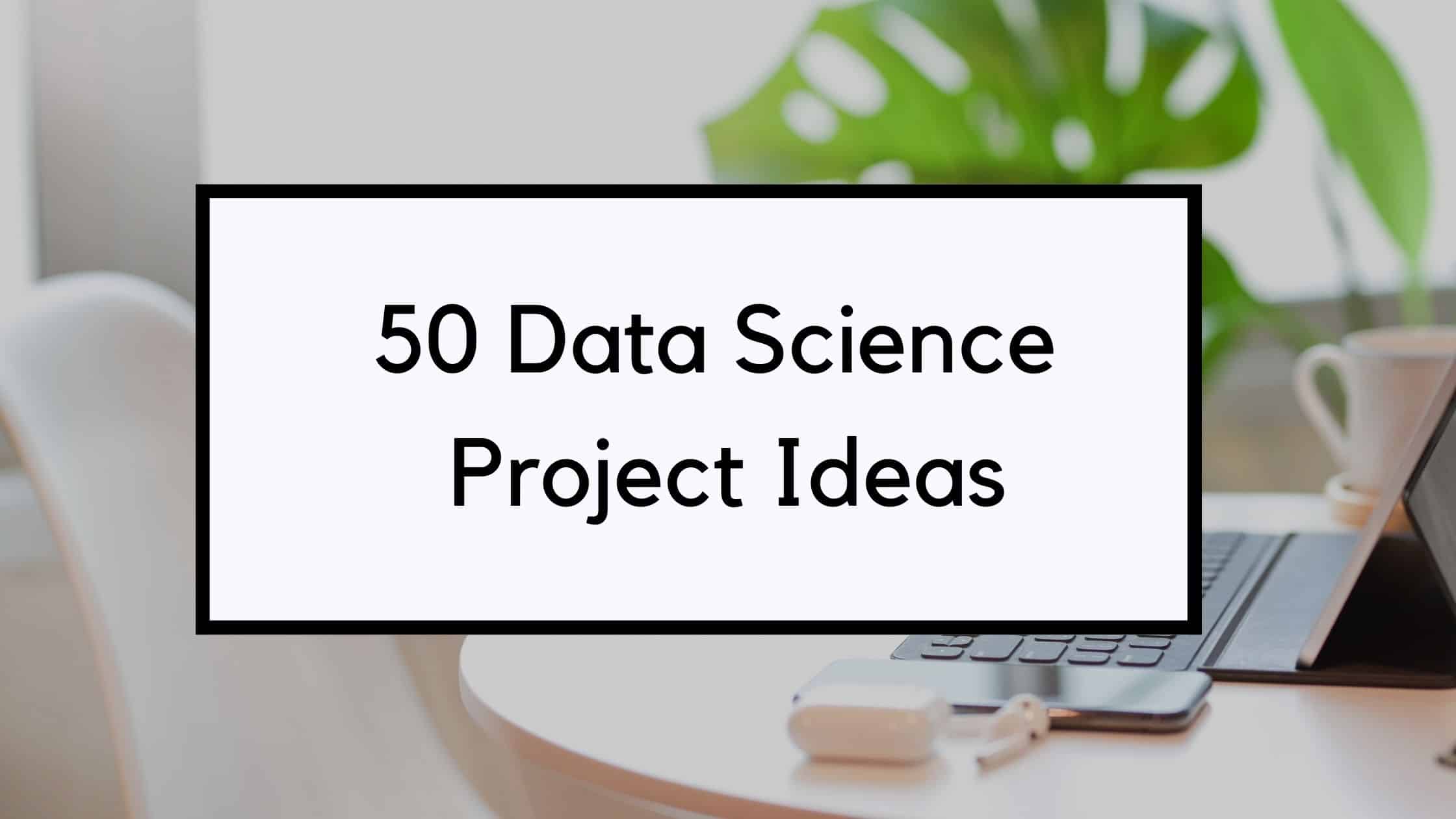 50 Best Data Science Project Ideas You Must Know In 2025