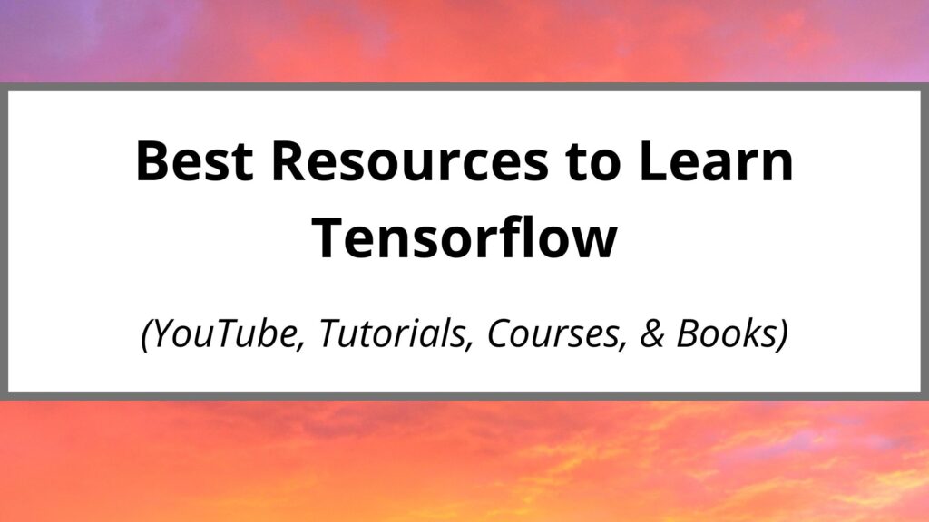 40+ Best Resources to Learn Tensorflow (YouTube, Courses, Books)- 2023