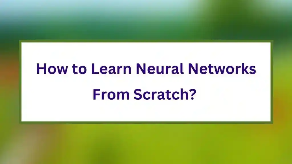 How to Learn Neural Networks From Scratch?