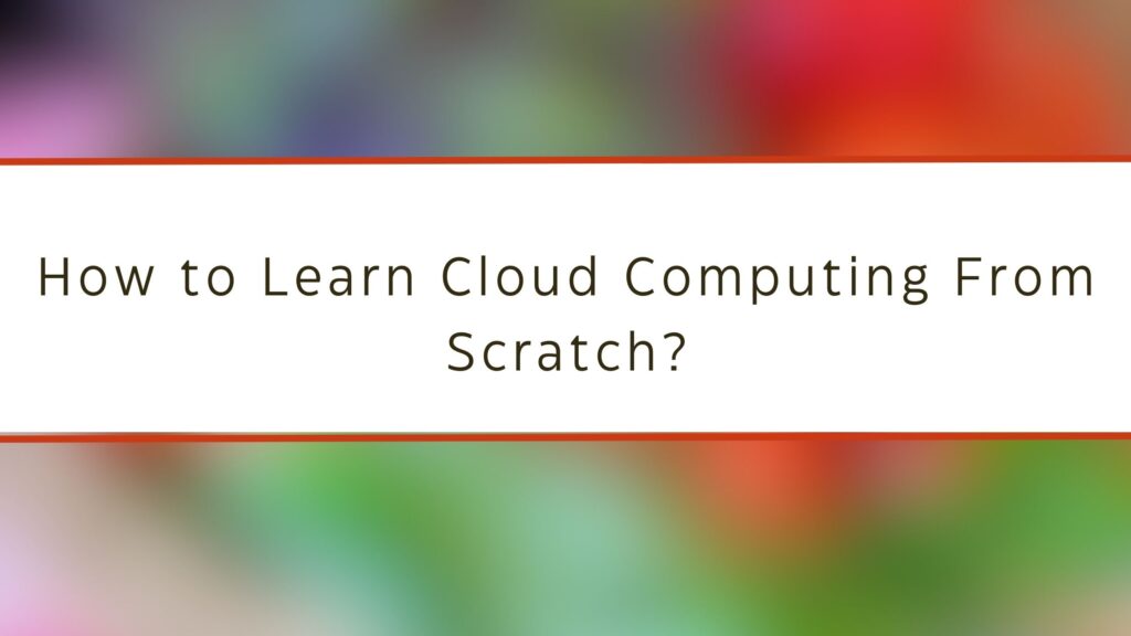 How to Learn Cloud Computing From Scratch?