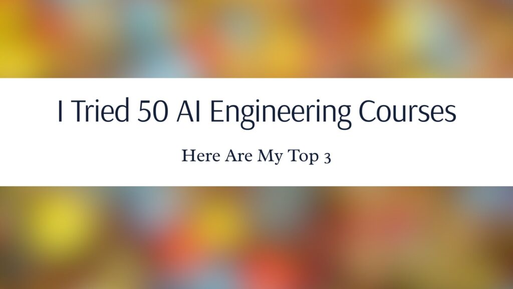 I Tried 50 AI Engineering Courses, Here Are My Top 3