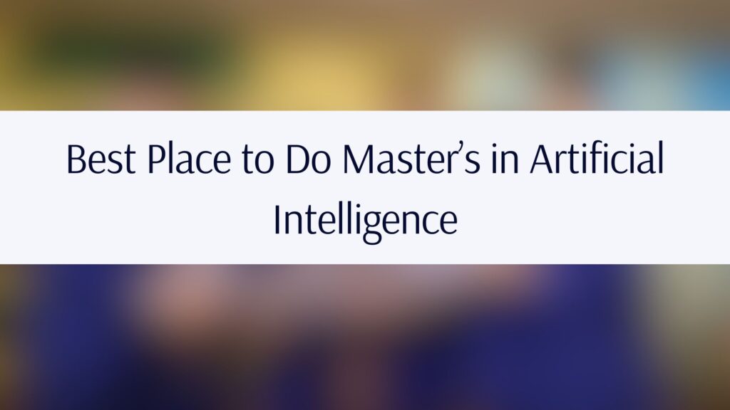 Best Place to Do Master’s in Artificial Intelligence